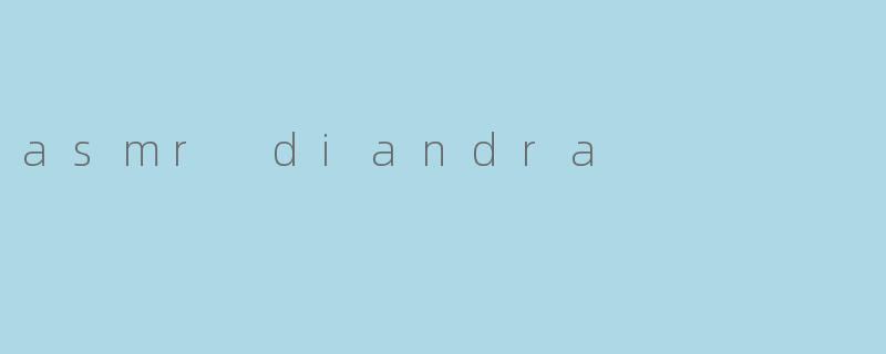 什么是ASMR Diandra,它有什么特别之处?